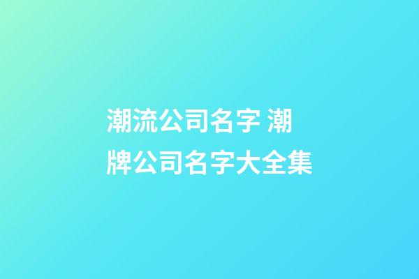 潮流公司名字 潮牌公司名字大全集-第1張-公司起名-玄機派